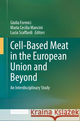 Cell-Based Meat in the European Union and Beyond: An Interdisciplinary Study Giulia Formici Maria Cecilia Mancini Lucia Scaffardi 9783032146236