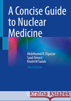A Concise Guide to Nuclear Medicine Abdelhamid H. Elgazzar Saud Alenezi Khalid M. Taalab 9783032149909