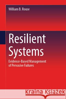 Resilient Systems: Evidence-Based Management of Pervasive Failures William B. Rouse 9783032151070