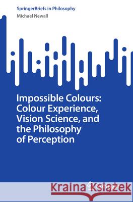 Impossible Colours: Colour Experience, Vision Science, and the Philosophy of Perception Michael Newall 9783032151360 Springer