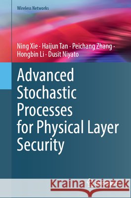 Advanced Stochastic Processes for Physical Layer Security Ning Xie Haijun Tan Peichang Zhang 9783032152381
