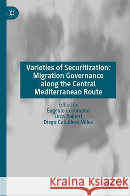 Varieties of Securitization: Migration Governance Along the Central Mediterranean Route Eugenio Cusumano Luca Raineri Diego Caballero-V?lez 9783032152749 Palgrave MacMillan