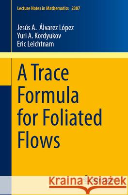 A Trace Formula for Foliated Flows Jesus ?lvarez-L?pez Yuri A. Kordyukov Eric Leichtnam 9783032154125 Springer