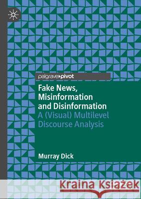 Fake News, Misinformation and Disinformation: A (Visual) Multilevel Discourse Analysis Murray Dick 9783032155078 Palgrave MacMillan