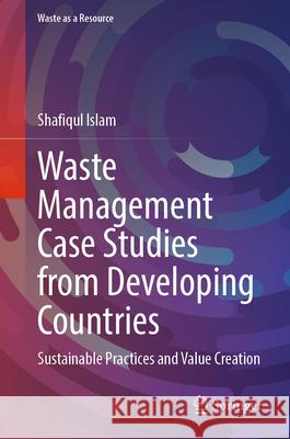 Waste Management Case Studies from Developing Countries: Sustainable Practices and Value Creation Shafiqul Islam 9783032157300 Springer