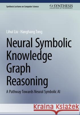 Neural Symbolic Knowledge Graph Reasoning: A Pathway Towards Neural Symbolic AI Lihui Liu Hanghang Tong 9783032158574 Springer