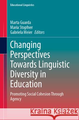 Changing Perspectives Towards Linguistic Diversity in Education: Promoting Social Cohesion Through Agency Marta Guarda Maria Stopfner Gabriela Meier 9783032164391