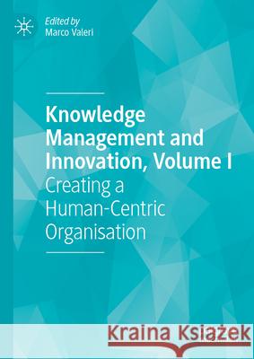 Knowledge Management and Innovation, Volume I: Creating a Human-Centric Organisation Marco Valeri 9783032166197