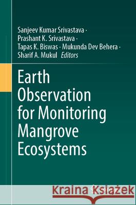 Earth Observation for Monitoring Mangrove Ecosystems Sanjeev Kumar Srivastava Prashant K. Srivastava Tapas K. Biswas 9783032166678 Springer