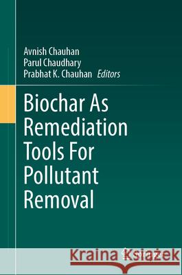 Biochar as Remediation Tools for Pollutant Removal Avnish Chauhan Parul Chaudhary Prabhat K. Chauhan 9783032167453 Springer