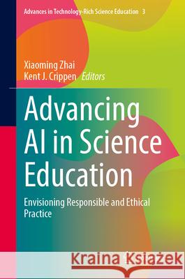 Advancing AI in Science Education: Envisioning Responsible and Ethical Practice Xiaoming Zhai Kent J. Crippen 9783032168702 Springer