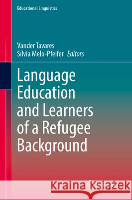 Language Education and Learners of a Refugee Background Vander Tavares S?lvia Melo-Pfeifer 9783032169464 Springer