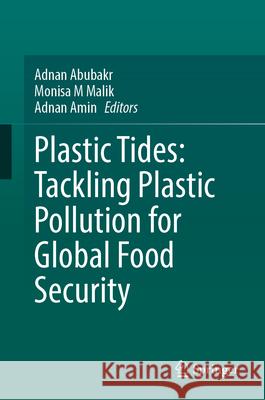 Plastic Tides: Tackling Plastic Pollution for Global Food Security Adnan Abubakr Monisa M Adnan Amin 9783032174109 Springer