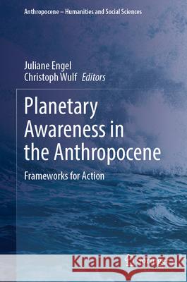 Planetary Awareness in the Anthropocene: Frameworks for Action Juliane Engel Christoph Wulf 9783032174307 Springer