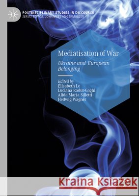 Mediatisation of War: Ukraine and European Belonging Elisabeth Le Luciana Radut-Gaghi Alida Maria Silletti 9783032174819 Palgrave MacMillan