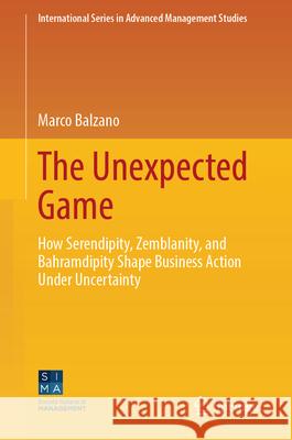 The Unexpected Game: How Serendipity, Zemblanity, and Bahramdipity Shape Business Action Under Uncertainty Marco Balzano 9783032175755