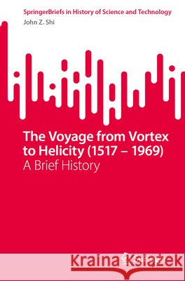 The Voyage from Vortex to Helicity (1517 – 1969): A Brief History Shi, John Z. 9783032178527 Springer