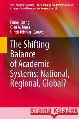 The Shifting Balance of Academic Systems: National, Regional, Global? Futao Huang Glen a. Jones Ulrich Teichler 9783032179357 Springer