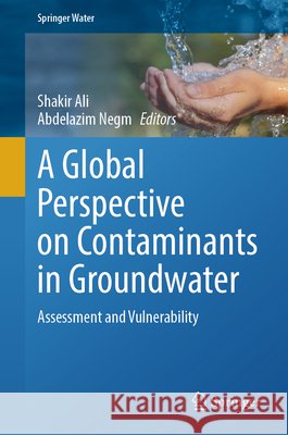 A Global Perspective on Contaminants in Groundwater: Assessment and Vulnerability Shakir Ali Abdelazim Negm 9783032180131 Springer