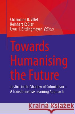 Towards Humanising the Future: Justice in the Shadow of Colonialism - A Transformative Learning Approach Uwe Bittlingmayer Reinhart K??ler Charmaine Benita Villet 9783032182562 Springer