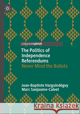 The Politics of Independence Referendums: Never Mind the Ballots Jean-Baptiste Harguind?guy Marc Sanjaume-Calvet 9783032182999