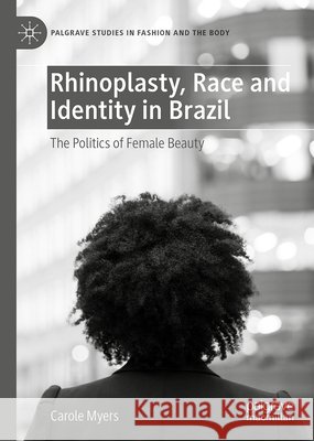 Rhinoplasty, Race and Identity in Brazil: The Politics of Female Beauty Myers, Carole 9783032191915 Palgrave MacMillan