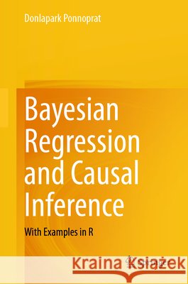 Bayesian Regression and Causal Inference: With Examples in R Ponnoprat, Donlapark 9783032192226 Springer