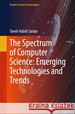 The Spectrum of Computer Science: Emerging Technologies and Trends Tanvir Habib Sardar 9783032196316 Springer