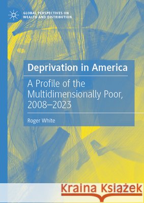 Deprivation in America: A Profile of the Multidimensionally Poor, 2008-2023 Roger White 9783032198785