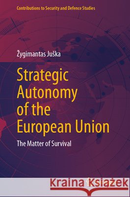 Strategic Autonomy of the European Union: The Matter of Survival Juska, Zygimantas 9783032202093 Springer