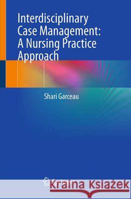 Interdisciplinary Case Management: A Nursing Practice Approach Garceau, Shari 9783032209597