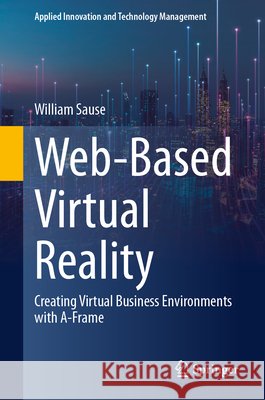 Web-Based Virtual Reality: Creating Virtual Business Environments with A-Frame Sause, William 9783032210234 Springer