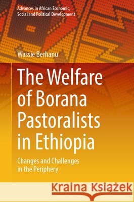 The Welfare of Borana Pastoralists in Ethiopia: Changes and Challenges in the Periphery Wassie Berhanu 9783032210647 Springer