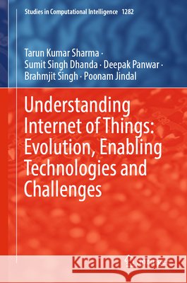 Understanding Internet of Things: Evolution, Enabling Technologies and Challenges Tarun Kumar Sharma Sumit Singh Dhanda Deepak Panwar 9783032215871
