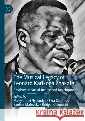 The Musical Legacy of Leonard Zhakata: Social Justice and Development Munyaradzi Nyakudya Ezra Chitando Pauline Mateveke 9783032217950 Palgrave MacMillan