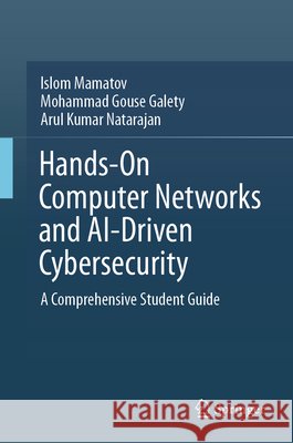 Hands-On Computer Networks & Ai-Driven Cybersecurity: A Comprehensive Student Guide Islom Mamatov Mohammad Gouse Galety Arul Kumar Natarajan 9783032220349