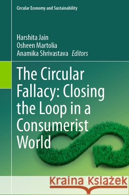The Circular Fallacy: Closing the Loop in a Consumerist World Harshita Jain Osheen Martolia Anamika Shrivastava 9783032226860 Springer