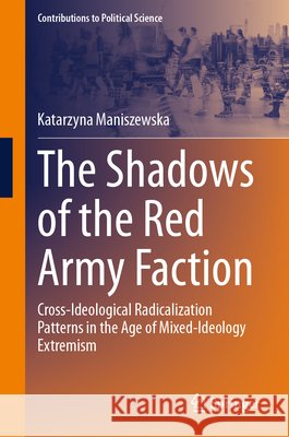 The Shadows of the Red Army Faction: Cross-Ideological Radicalization Patterns in the Age of Mixed-Ideology Extremism Katarzyna Maniszewska 9783032227652 Springer