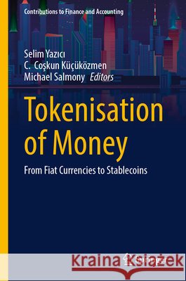 Tokenisation of Money: From Fiat Currencies to Stablecoins Selim Yazıcı C. Coşkun K???k?zmen Michael Salmony 9783032229458 Springer