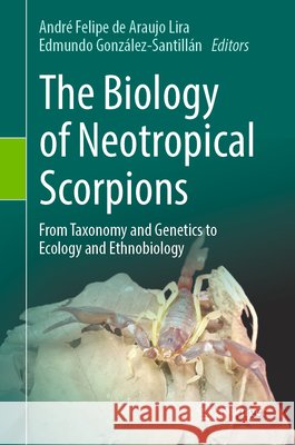 The Biology of Neotropical Scorpions: From Taxonomy and Genetics to Ecology and Ethnobiology Andr? F. a. Lira Edmundo Gonz?lez-Santill?n 9783032231932 Springer