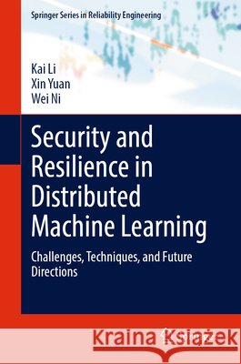 Security and Resilience in Distributed Machine Learning: Challenges, Techniques, and Future Directions Kai Li Xin Yuan Wei Ni 9783032239587 Springer