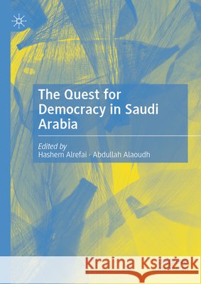 The Quest for Democracy in Saudi Arabia Hashem Alrefai Abdullah Alaoudh 9783032241368