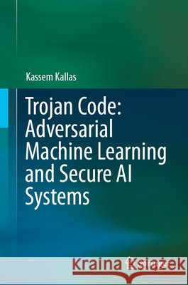 Trojan Code: Adversarial Machine Learning and Secure AI Systems Kallas, Kassem 9783032245212