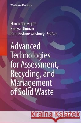 Advanced Technologies for Assessment, Recycling, and Management of Solid Waste Himanshu Gupta Soniya Dhiman Ram Kishore Varshney 9783032247872 Springer