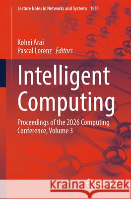Intelligent Computing: Proceedings of the 2026 Computing Conference, Volume 3 Kohei Arai Pascal Lorenz 9783032248091