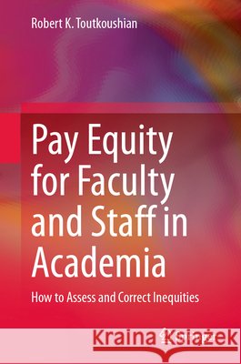 Pay Equity for Faculty and Staff in Academia: How to Assess and Correct Inequities Robert K. Toutkoushian 9783032249616 Springer