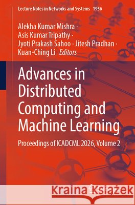 Advances in Distributed Computing and Machine Learning: Proceedings of Icadcml 2026, Volume 2 Alekha Kumar Mishra Asis Kumar Tripathy Jyoti Prakash Sahoo 9783032250865