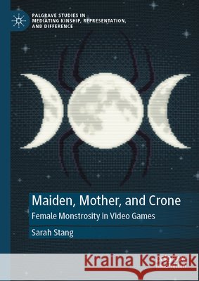 Maiden, Mother, and Crone: Female Monstrosity in Video Games Sarah Stang 9783032251145 Palgrave MacMillan