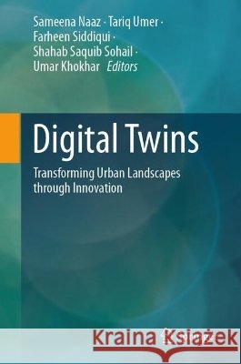 Digital Twins: Transforming Urban Landscapes Through Innovation Sameena Naaz Tariq Umer Farheen Siddiqui 9783032262578