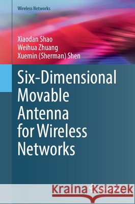 Six-Dimensional Movable Antenna for Wireless Networks Xuemin (Sherman) Shen 9783032267009